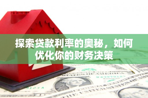 新泰探索贷款利率的奥秘，如何优化你的财务决策