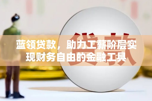 台州蓝领贷款，助力工薪阶层实现财务自由的金融工具