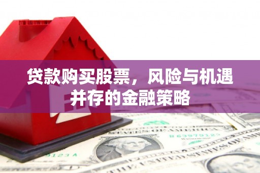 科尔沁贷款购买股票，风险与机遇并存的金融策略