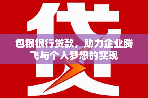 秀英包银银行贷款，助力企业腾飞与个人梦想的实现