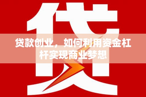贵德贷款创业，如何利用资金杠杆实现商业梦想