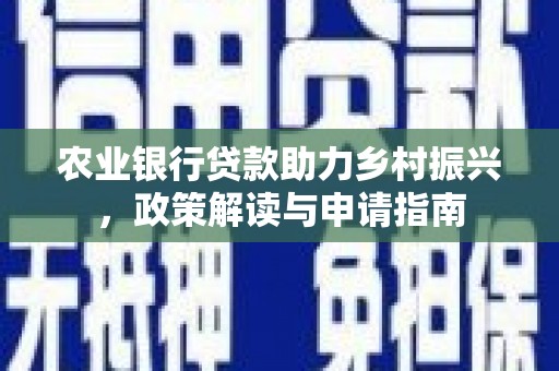 禹城农业银行贷款助力乡村振兴，政策解读与申请指南