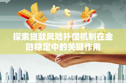 阳高探索贷款风险补偿机制在金融稳定中的关键作用