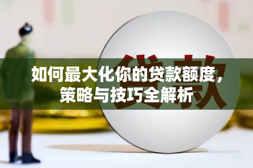 马龙如何最大化你的贷款额度，策略与技巧全解析