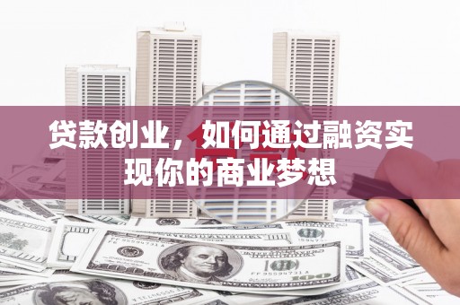 双鸭山贷款创业，如何通过融资实现你的商业梦想