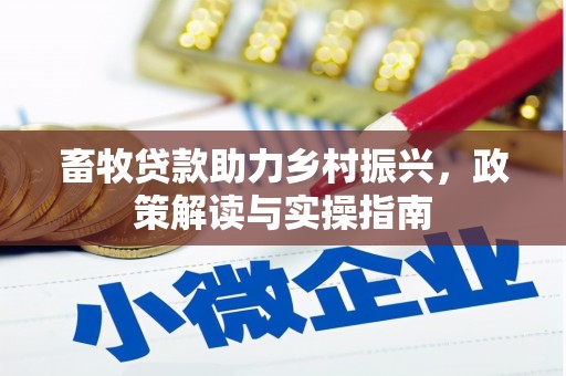 绩溪畜牧贷款助力乡村振兴，政策解读与实操指南