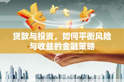 邻水贷款与投资，如何平衡风险与收益的金融策略