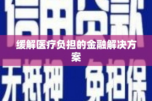 昌图缓解医疗负担的金融解决方案