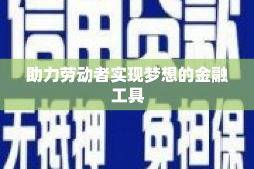 玛曲助力劳动者实现梦想的金融工具