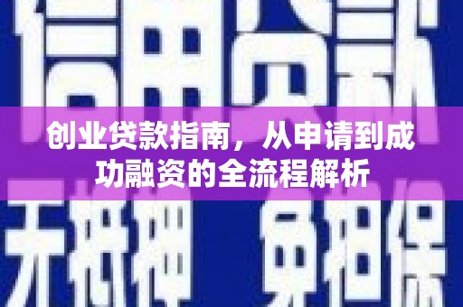 额济纳旗创业贷款指南，从申请到成功融资的全流程解析