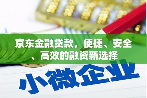梅山京东金融贷款，便捷、安全、高效的融资新选择